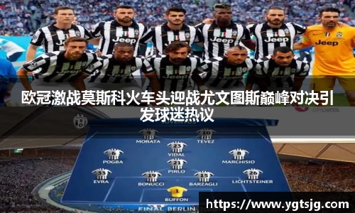 欧冠激战莫斯科火车头迎战尤文图斯巅峰对决引发球迷热议